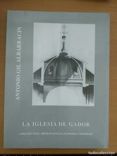 LA IGLESIA DE GÁDOR. ARQUITECTURA, ARTES PLÁSTICAS, ECONOMÍA Y SOCIEDAD. ANTONIO GIL ALBARRACÍN